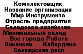 Комплектовщик › Название организации ­ Мир Инструмента › Отрасль предприятия ­ Складское хозяйство › Минимальный оклад ­ 1 - Все города Работа » Вакансии   . Кабардино-Балкарская респ.